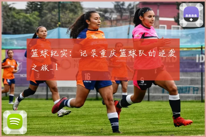 篮球纪实：记录重庆篮球队的逆袭之旅_1