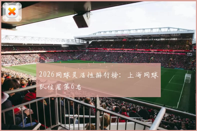 2026网球灵活性排行榜：上海网球队位居第6名