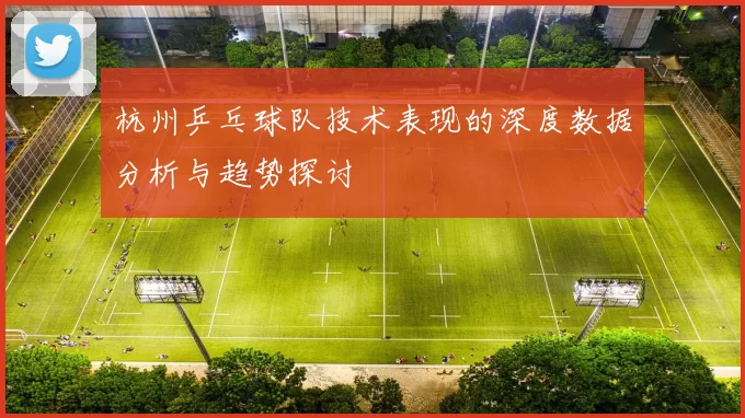 杭州乒乓球队技术表现的深度数据分析与趋势探讨
