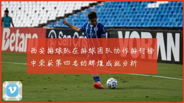 西安排球队在排球团队协作排行榜中荣获第四名的辉煌成就分析