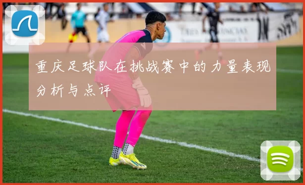 重庆足球队在挑战赛中的力量表现分析与点评
