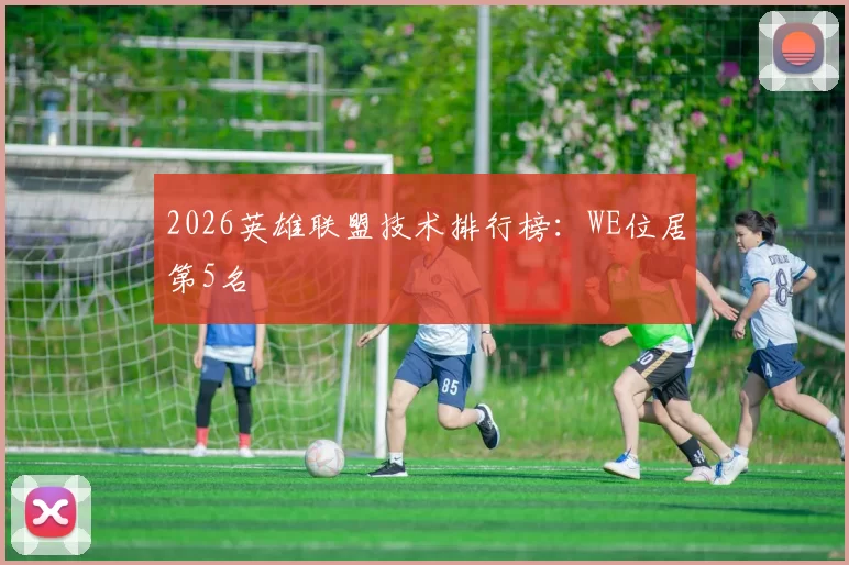 2026英雄联盟技术排行榜：WE位居第5名