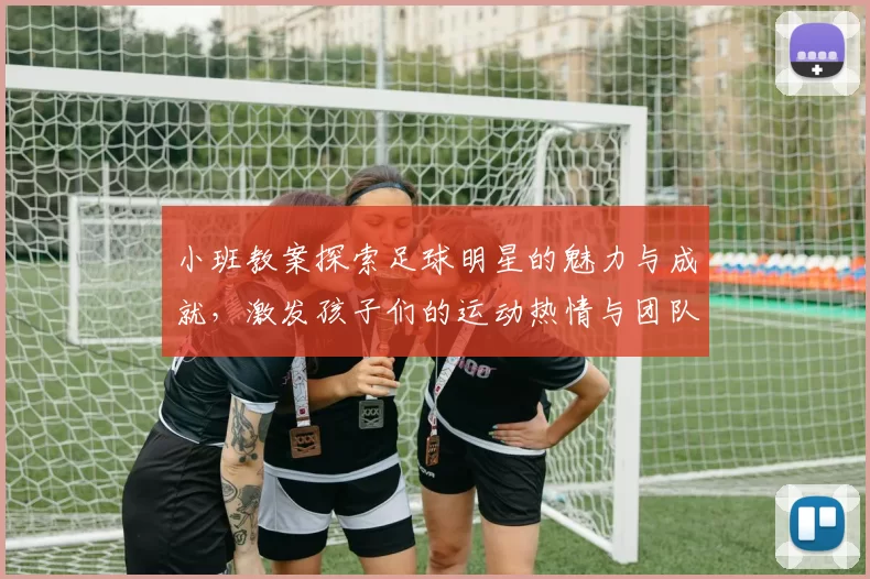 小班教案探索足球明星的魅力与成就，激发孩子们的运动热情与团队精神