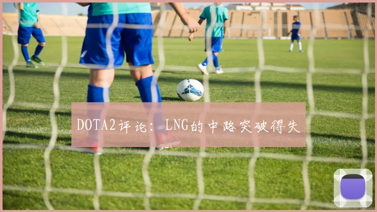 DOTA2评论：LNG的中路突破得失