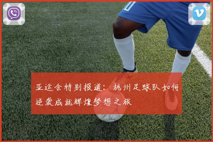 亚运会特别报道：杭州足球队如何逆袭成就辉煌梦想之旅