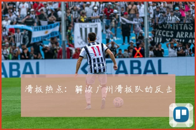 滑板热点：解读广州滑板队的反击