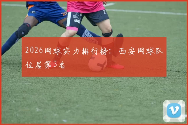 2026网球实力排行榜：西安网球队位居第3名