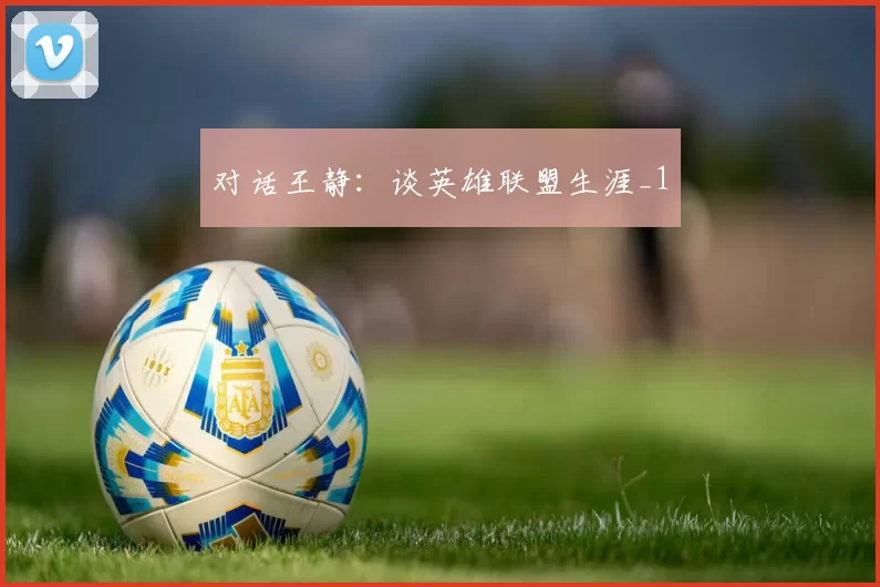 对话王静：谈英雄联盟生涯_1